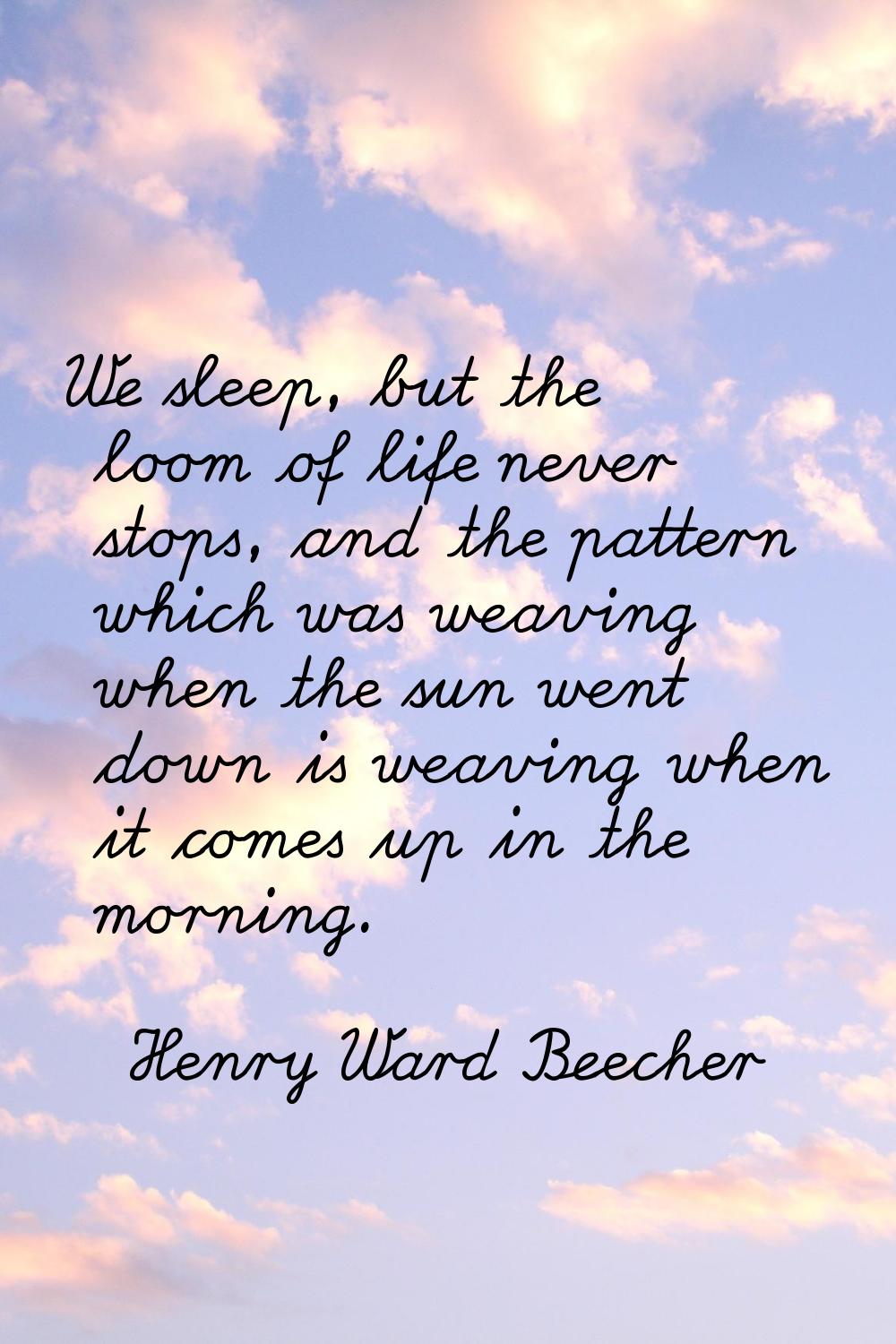 We sleep, but the loom of life never stops, and the pattern which was weaving when the sun went dow
