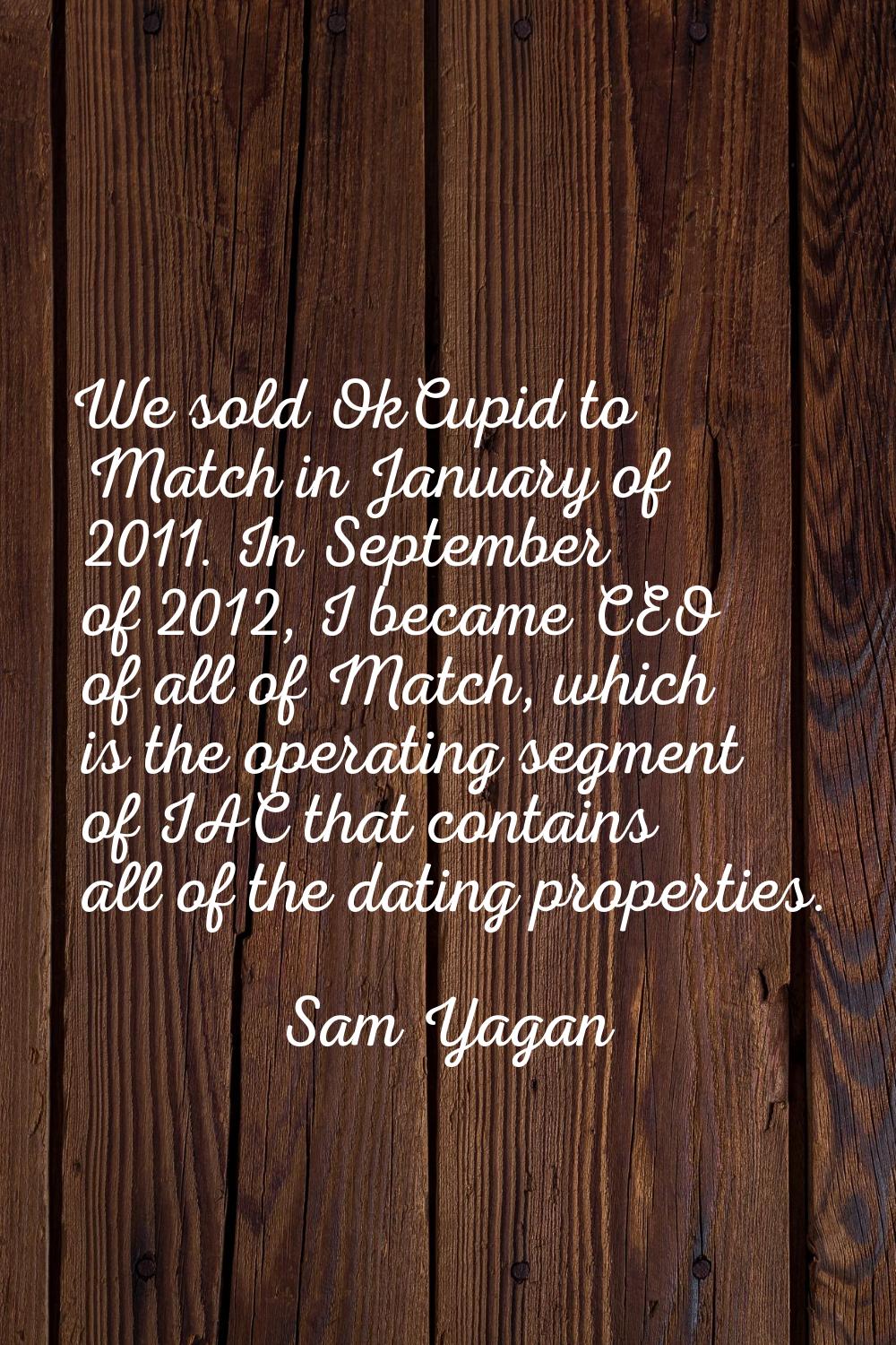 We sold OkCupid to Match in January of 2011. In September of 2012, I became CEO of all of Match, wh