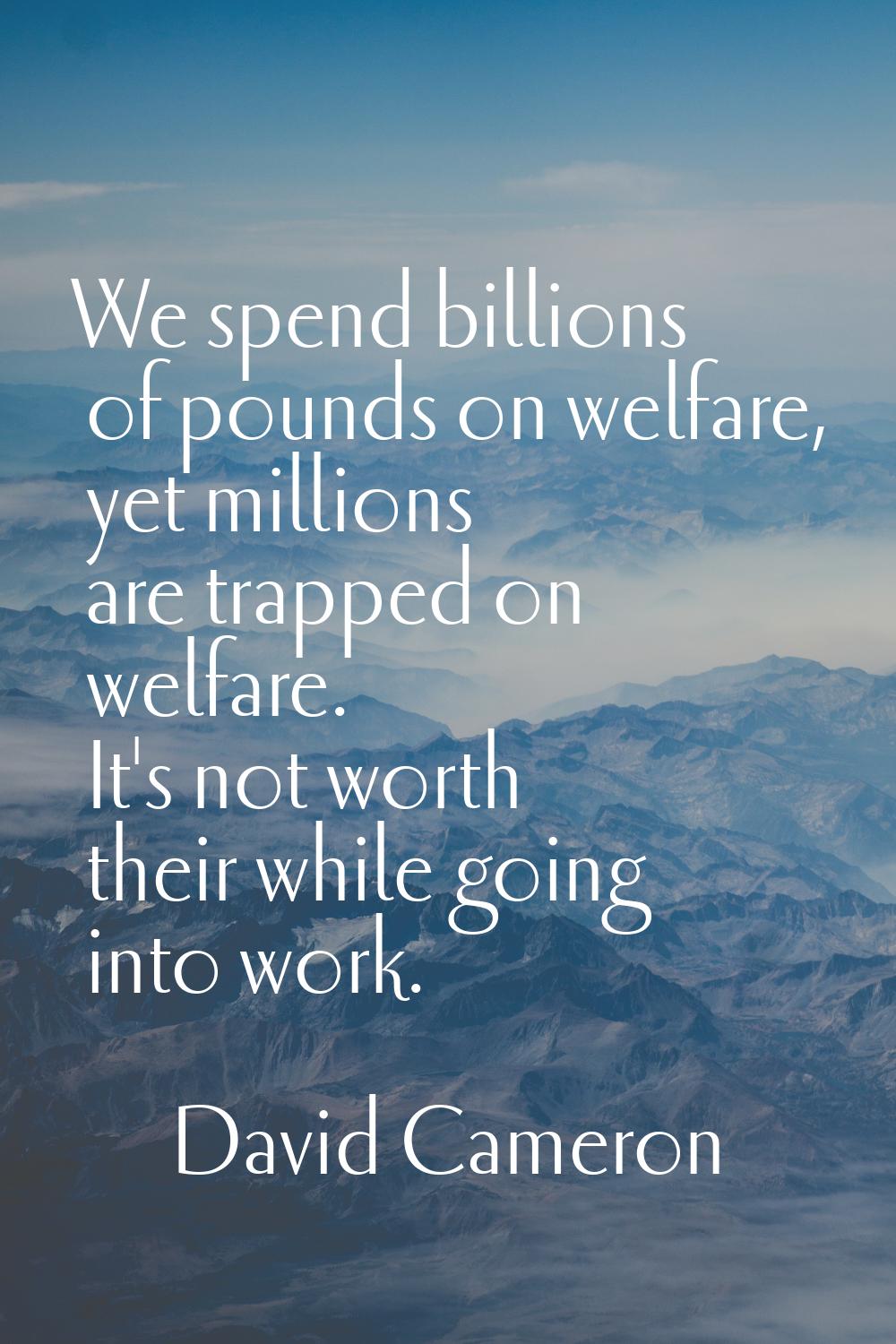 We spend billions of pounds on welfare, yet millions are trapped on welfare. It's not worth their w