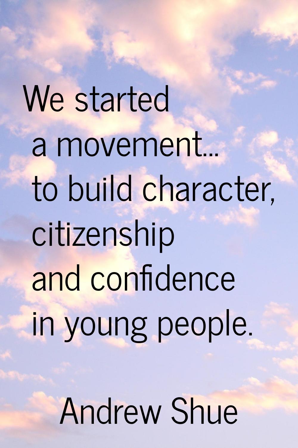 We started a movement... to build character, citizenship and confidence in young people.