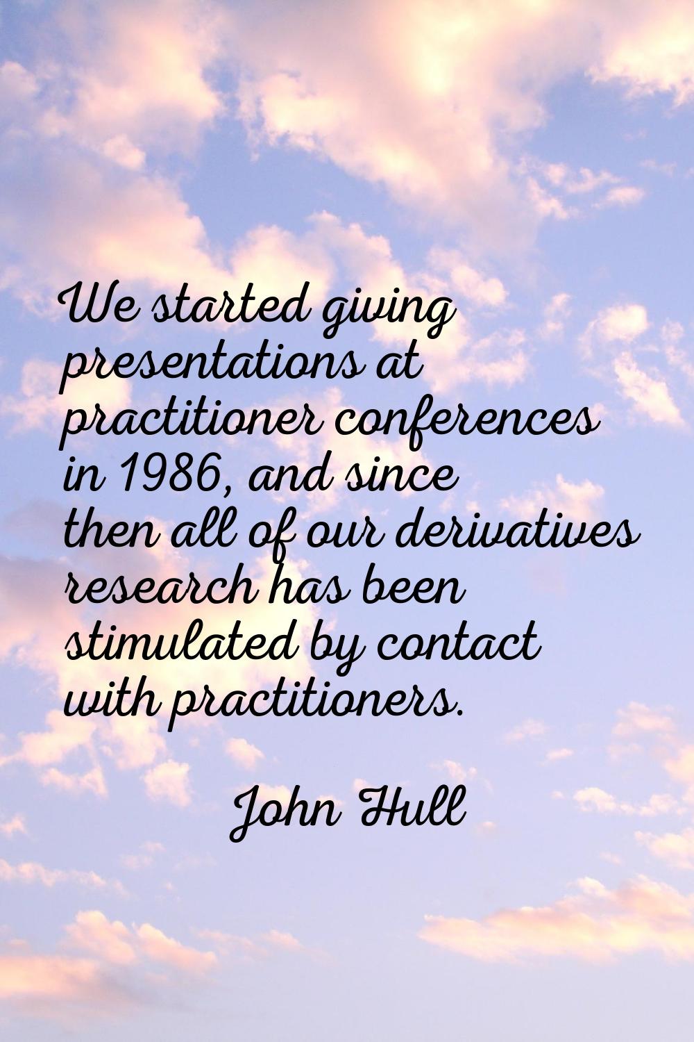We started giving presentations at practitioner conferences in 1986, and since then all of our deri