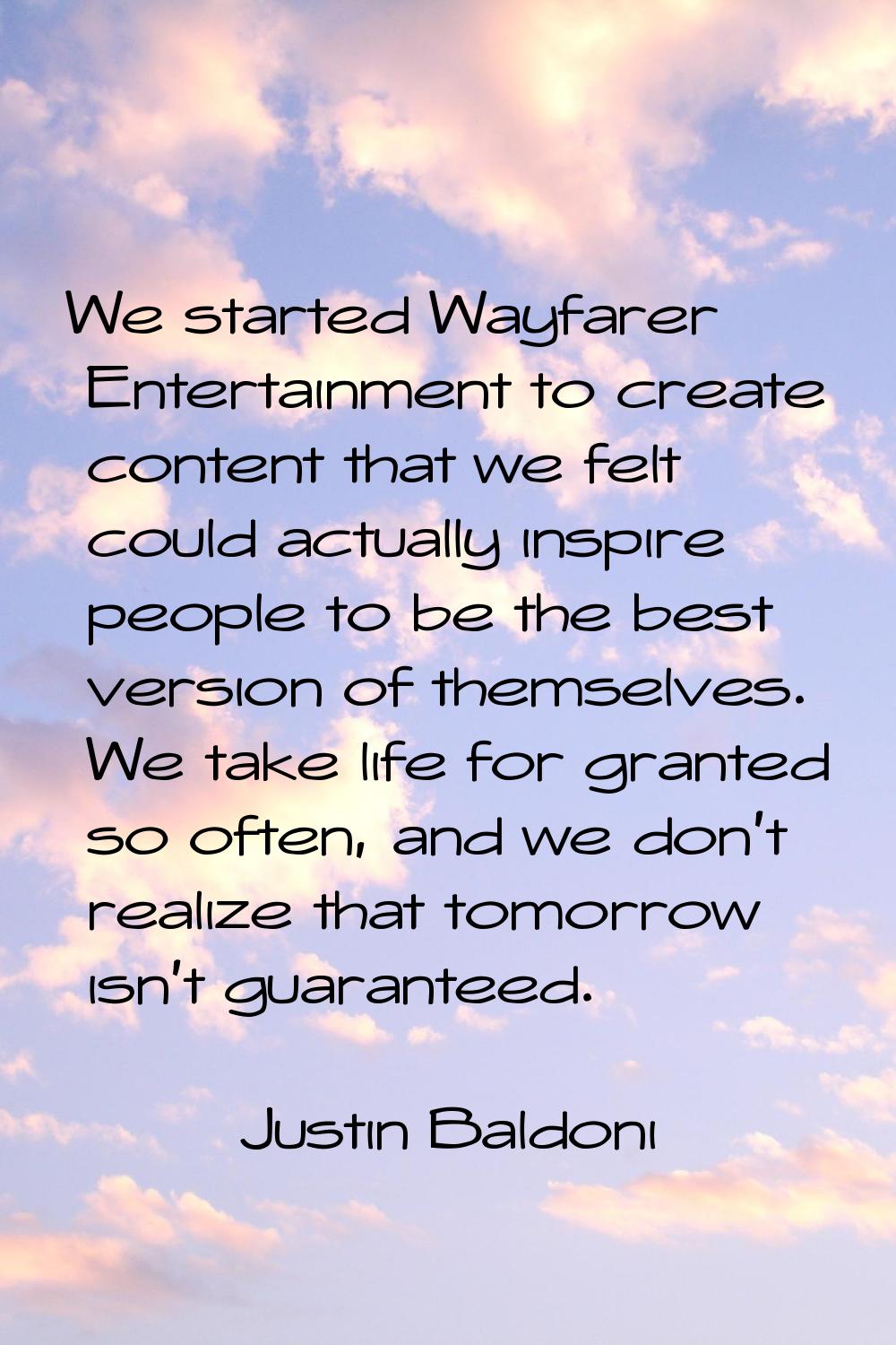 We started Wayfarer Entertainment to create content that we felt could actually inspire people to b