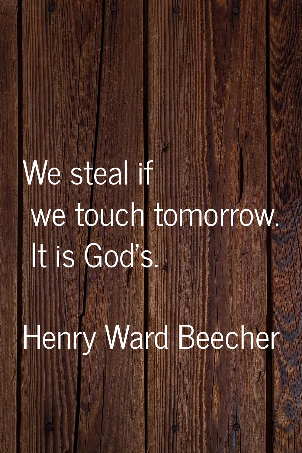 We steal if we touch tomorrow. It is God's.