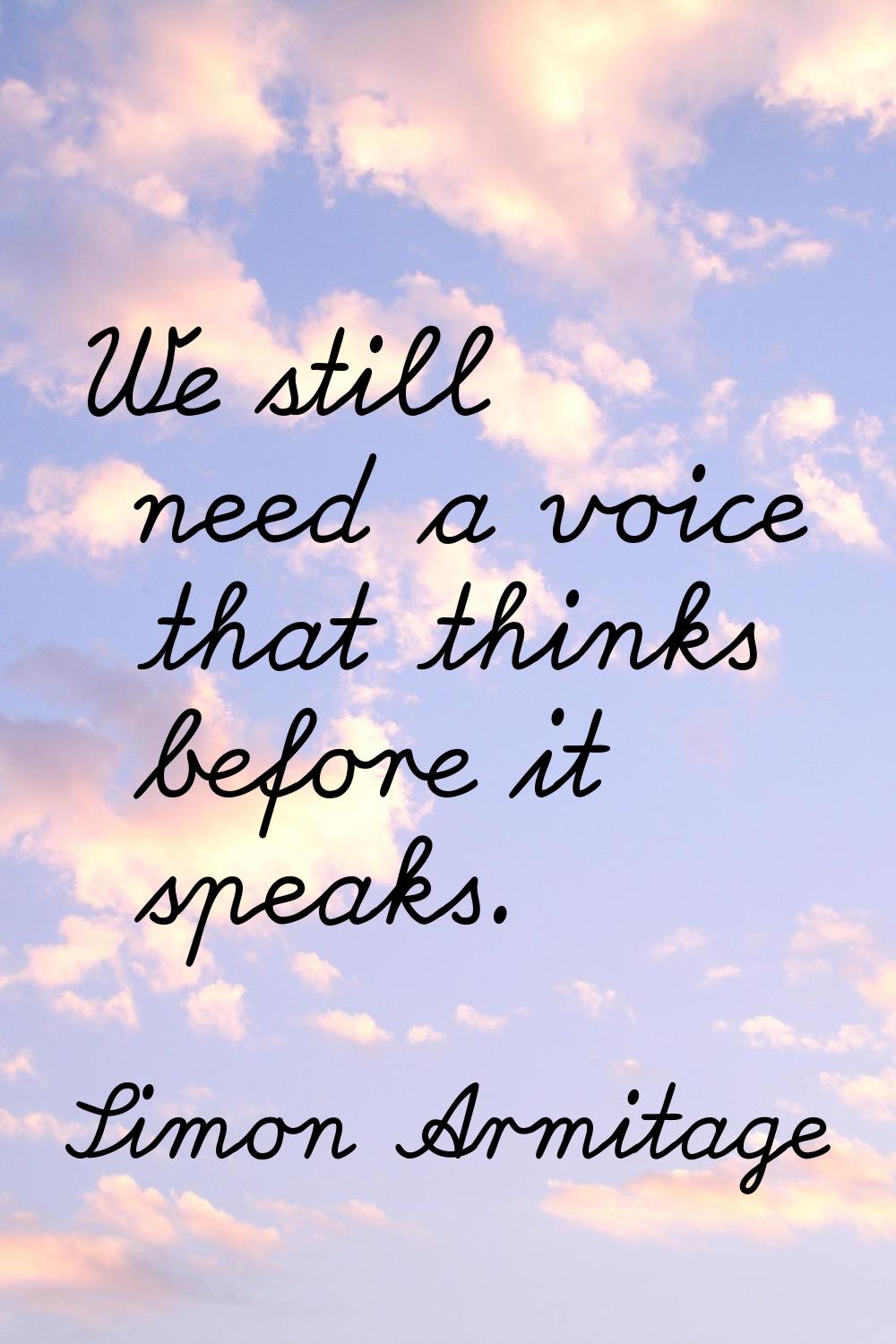 We still need a voice that thinks before it speaks.