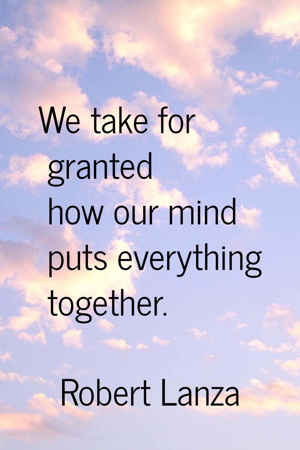 We take for granted how our mind puts everything together.