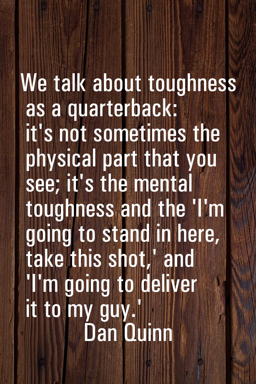 We talk about toughness as a quarterback: it's not sometimes the physical part that you see; it's t