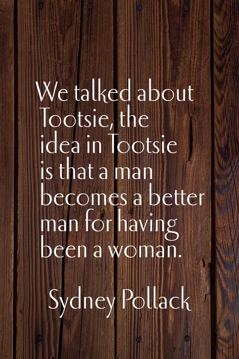 We talked about Tootsie, the idea in Tootsie is that a man becomes a better man for having been a w