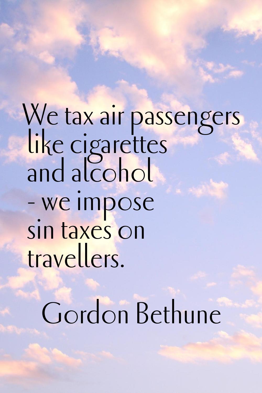 We tax air passengers like cigarettes and alcohol - we impose sin taxes on travellers.