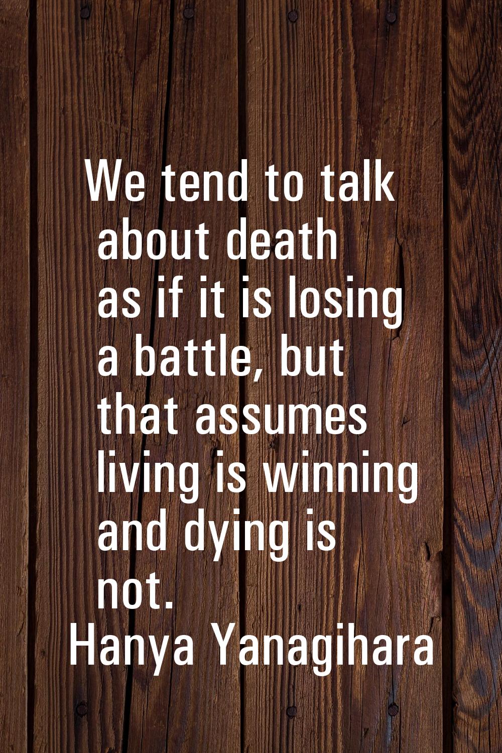We tend to talk about death as if it is losing a battle, but that assumes living is winning and dyi