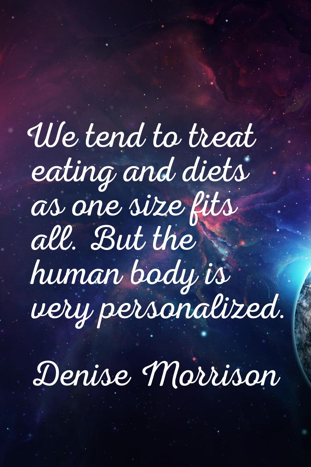 We tend to treat eating and diets as one size fits all. But the human body is very personalized.