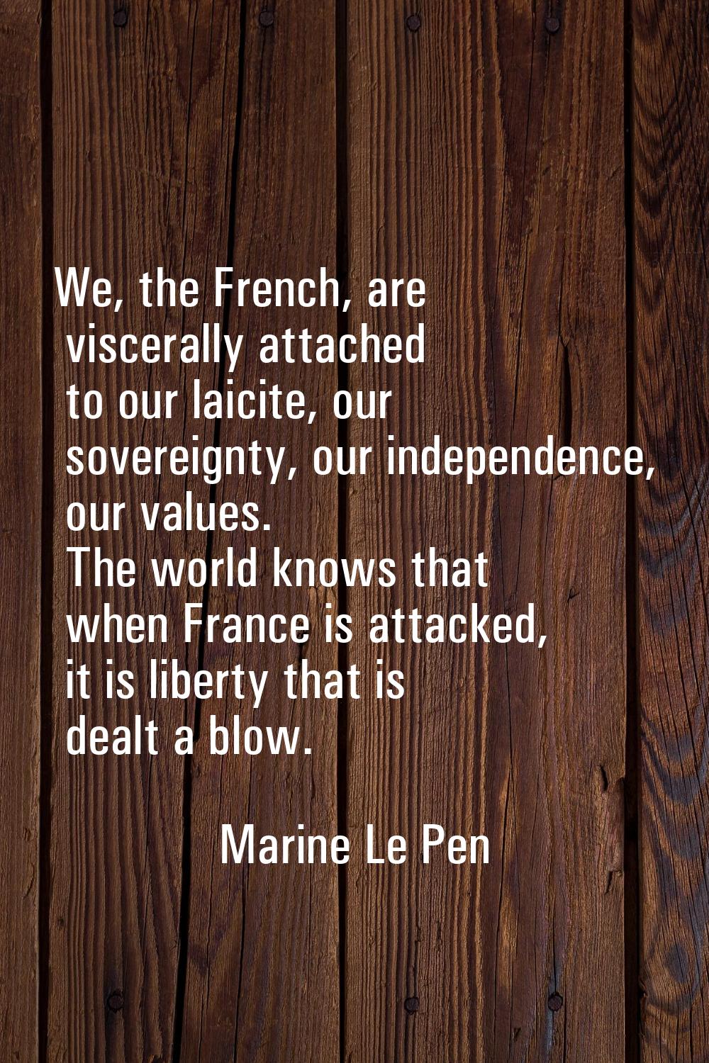 We, the French, are viscerally attached to our laicite, our sovereignty, our independence, our valu