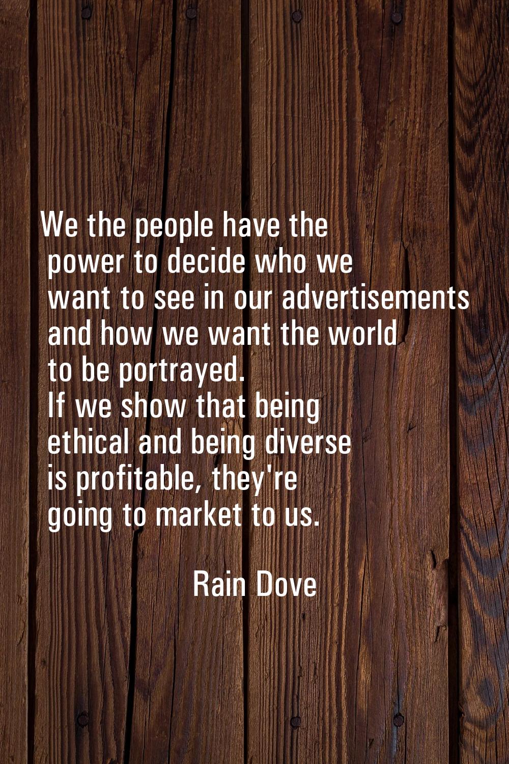 We the people have the power to decide who we want to see in our advertisements and how we want the