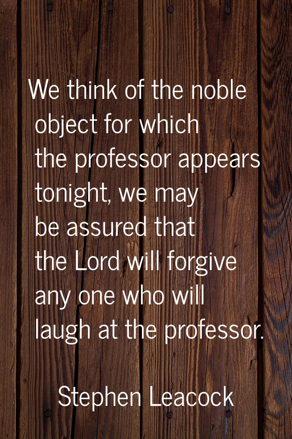 We think of the noble object for which the professor appears tonight, we may be assured that the Lo