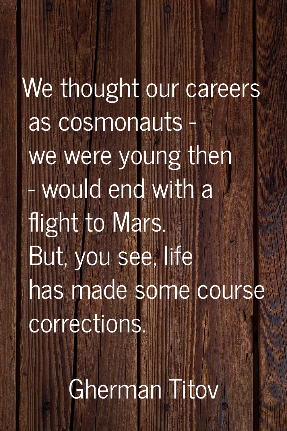 We thought our careers as cosmonauts - we were young then - would end with a flight to Mars. But, y