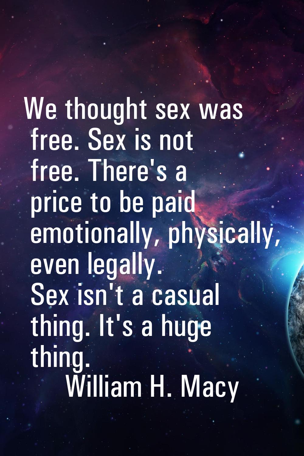 We thought sex was free. Sex is not free. There's a price to be paid emotionally, physically, even 