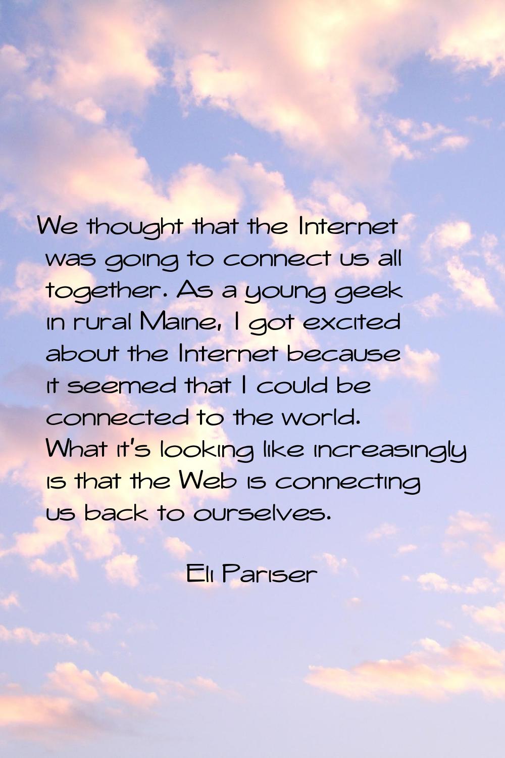 We thought that the Internet was going to connect us all together. As a young geek in rural Maine, 
