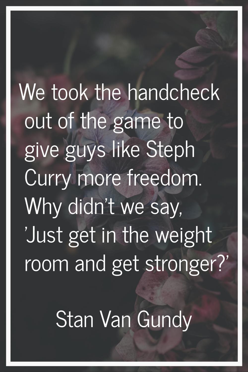 We took the handcheck out of the game to give guys like Steph Curry more freedom. Why didn't we say