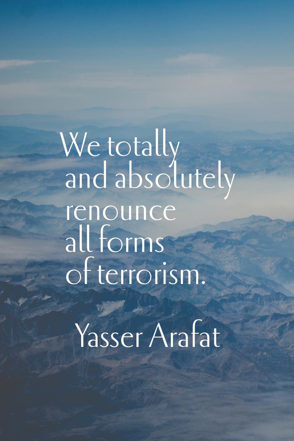 We totally and absolutely renounce all forms of terrorism.