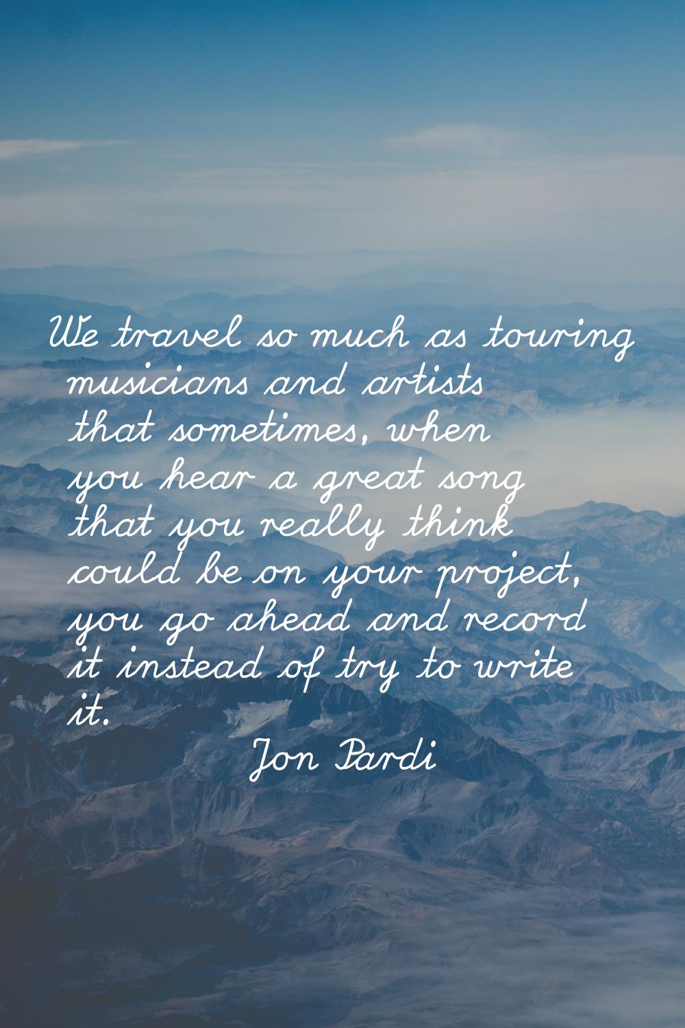 We travel so much as touring musicians and artists that sometimes, when you hear a great song that 