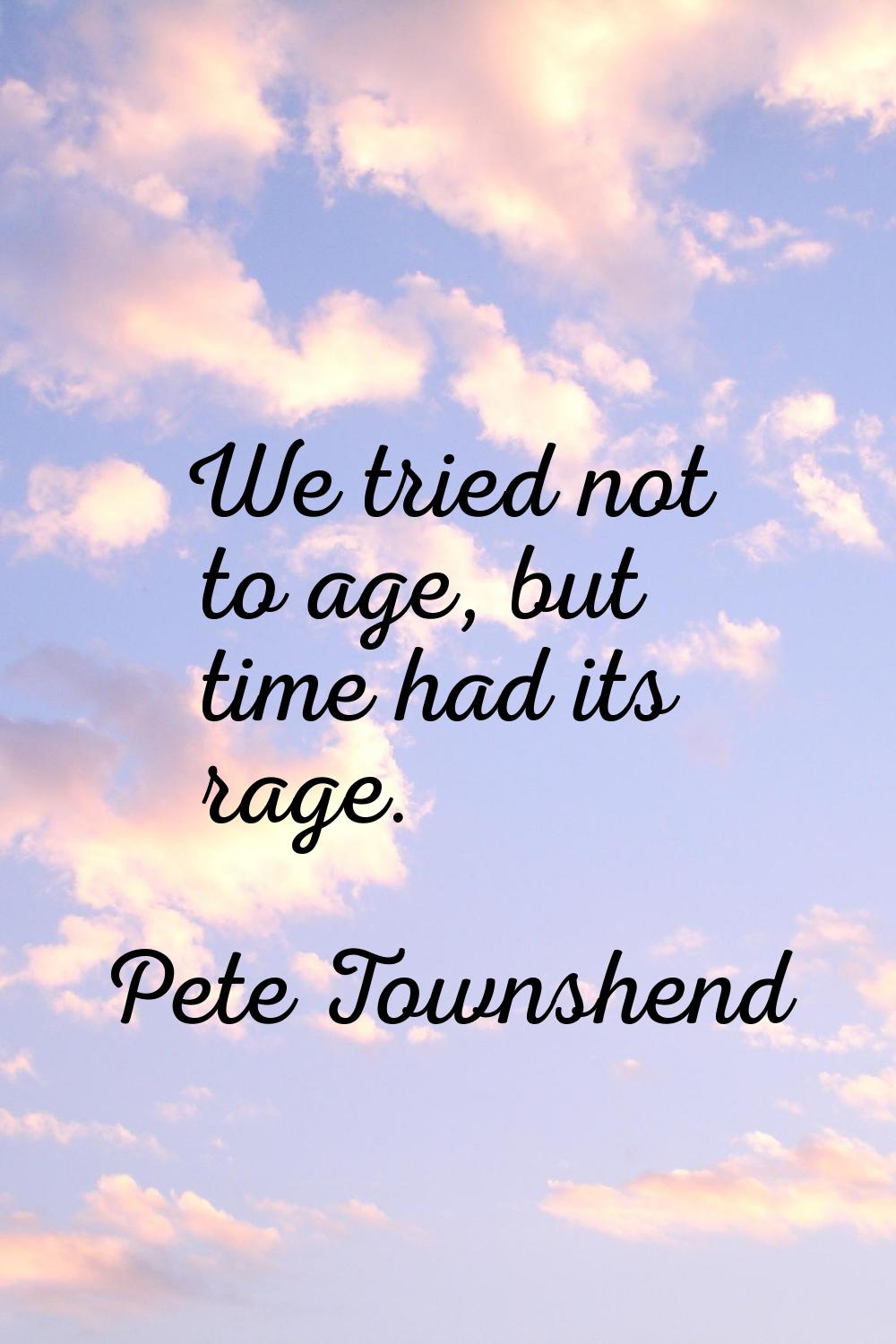 We tried not to age, but time had its rage.