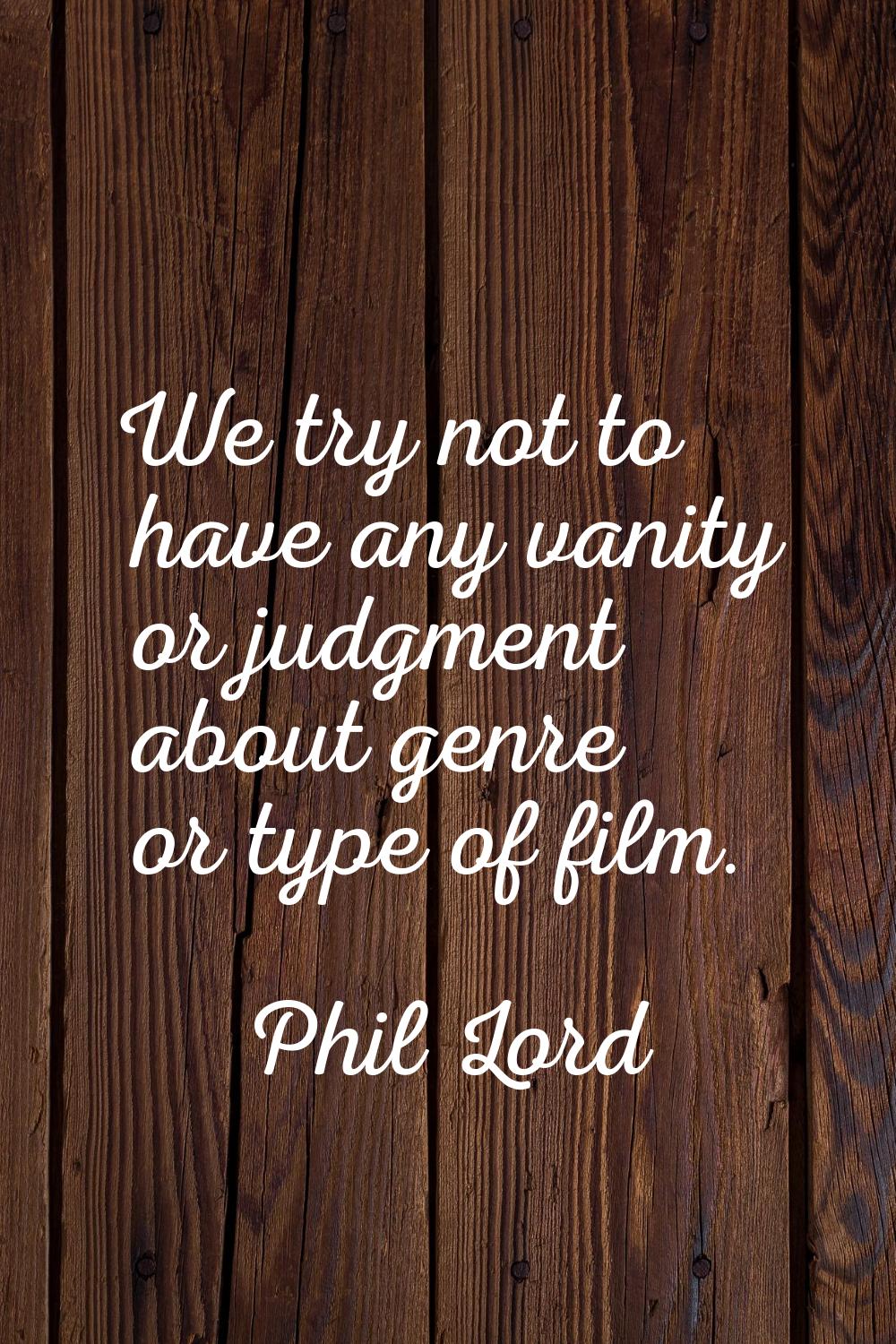 We try not to have any vanity or judgment about genre or type of film.