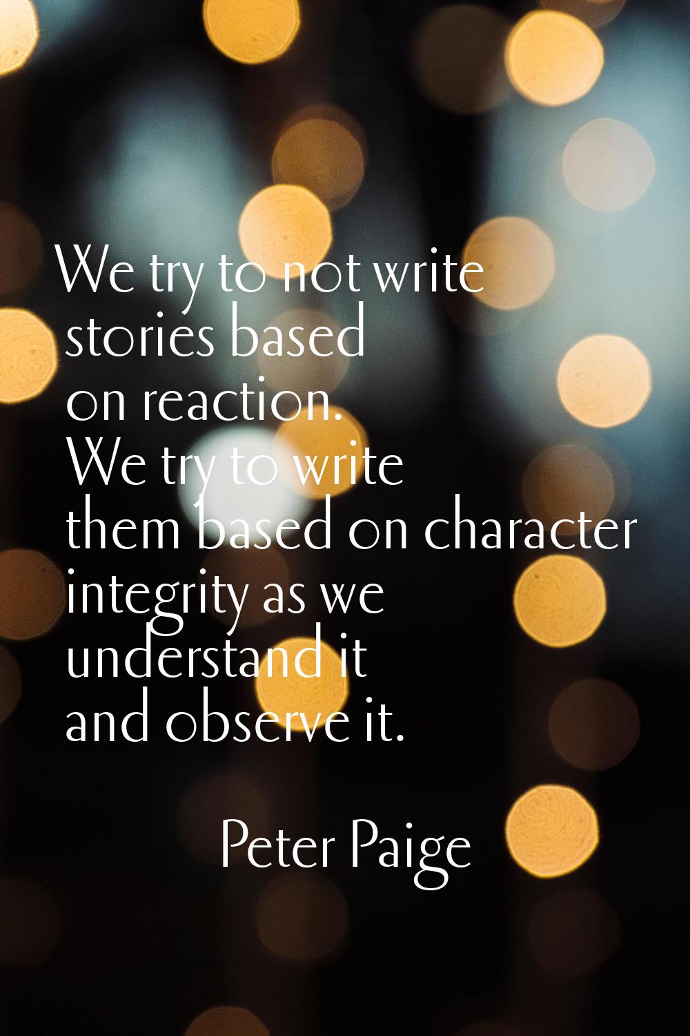 We try to not write stories based on reaction. We try to write them based on character integrity as