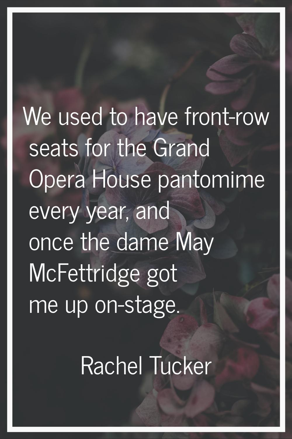 We used to have front-row seats for the Grand Opera House pantomime every year, and once the dame M