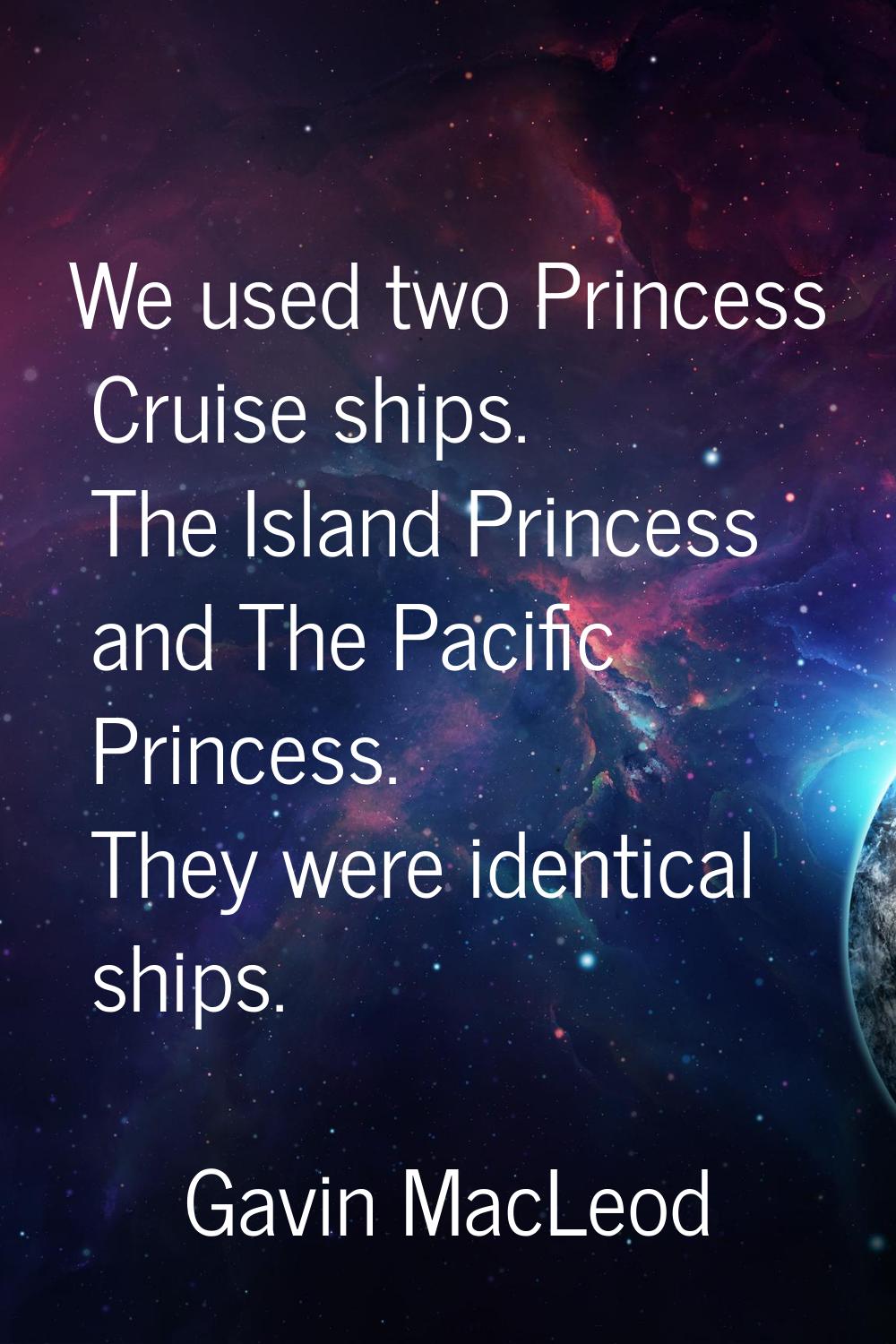 We used two Princess Cruise ships. The Island Princess and The Pacific Princess. They were identica