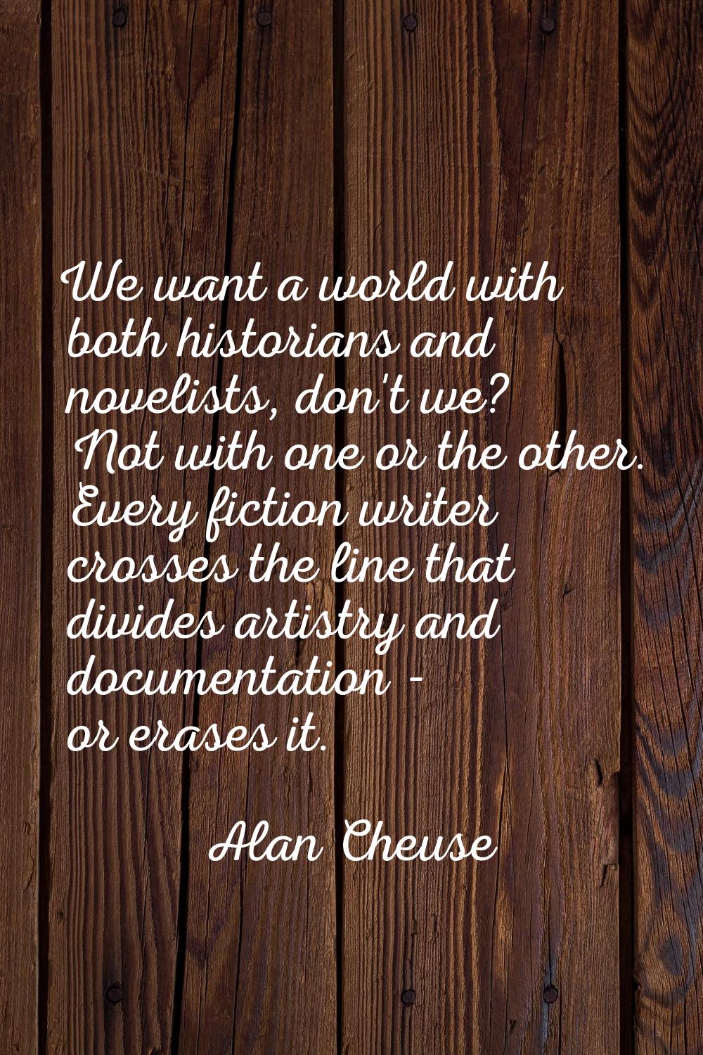 We want a world with both historians and novelists, don't we? Not with one or the other. Every fict