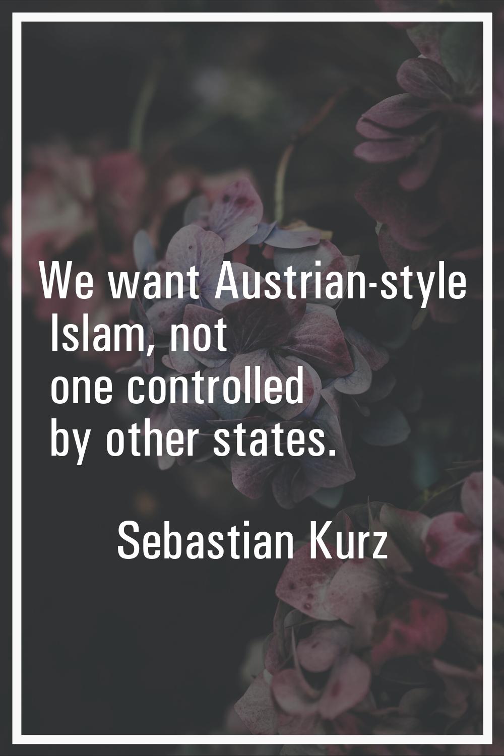 We want Austrian-style Islam, not one controlled by other states.