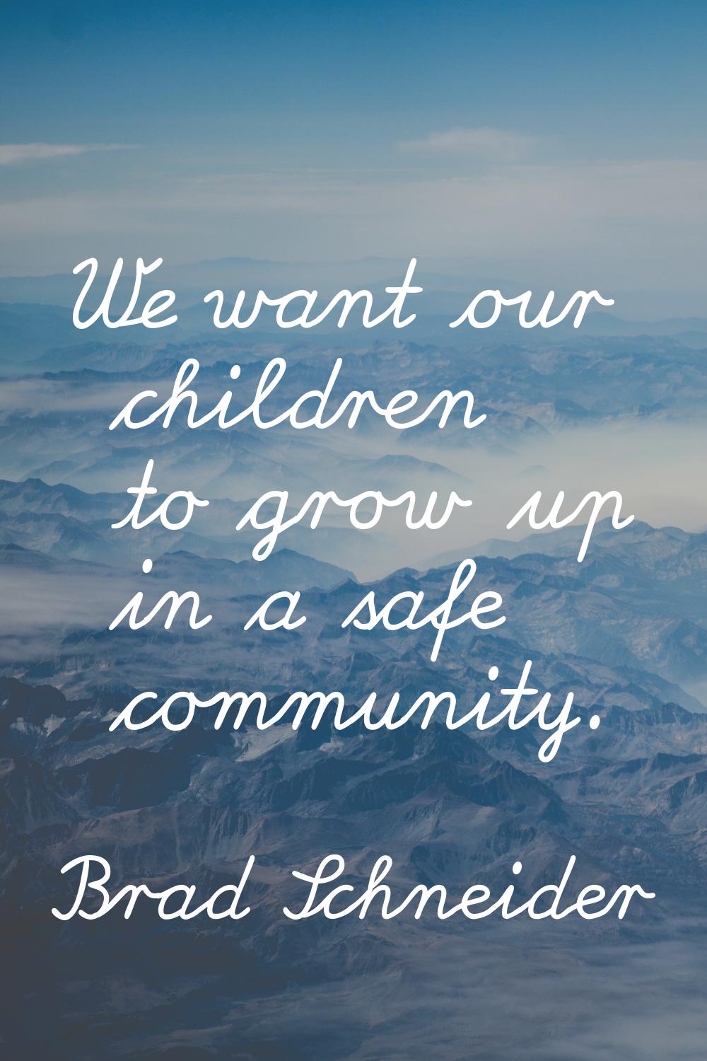 We want our children to grow up in a safe community.