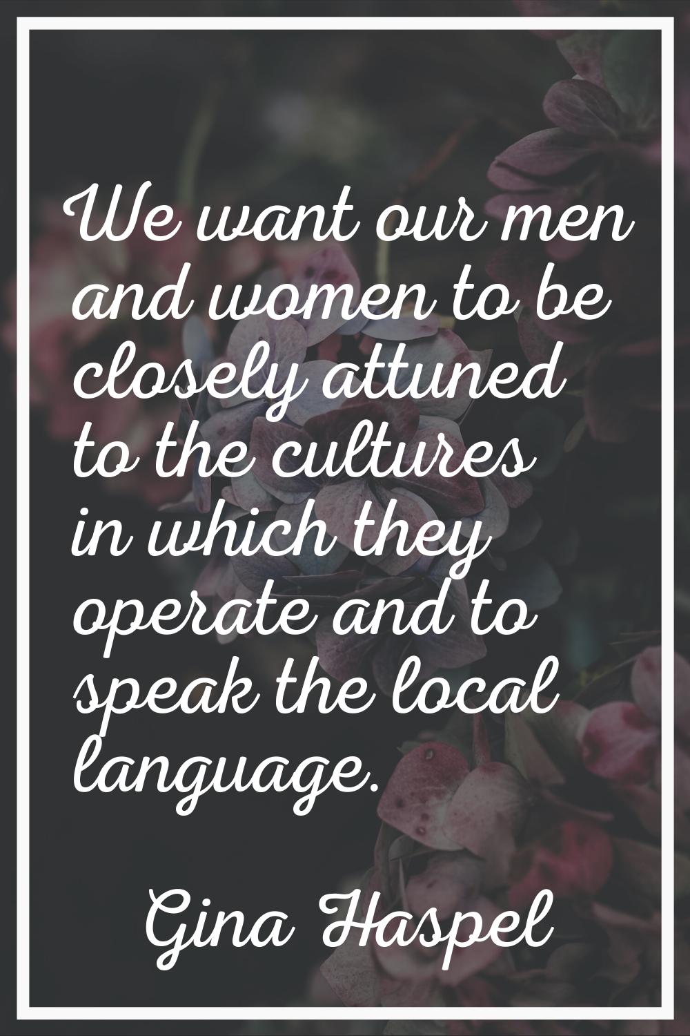 We want our men and women to be closely attuned to the cultures in which they operate and to speak 