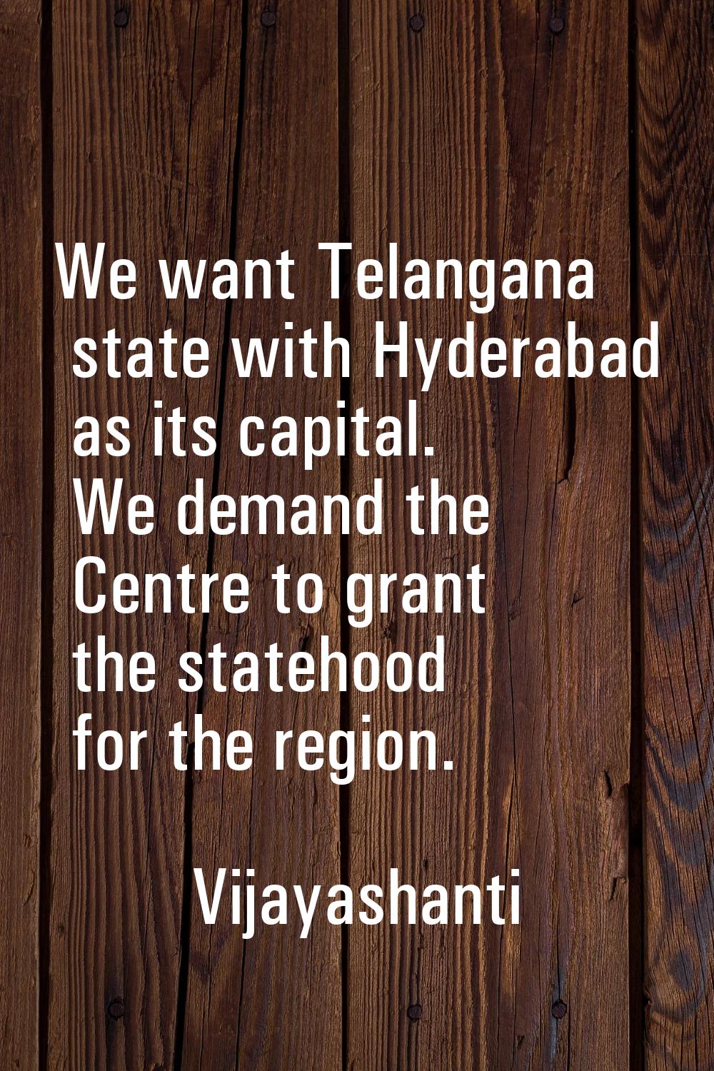 We want Telangana state with Hyderabad as its capital. We demand the Centre to grant the statehood 