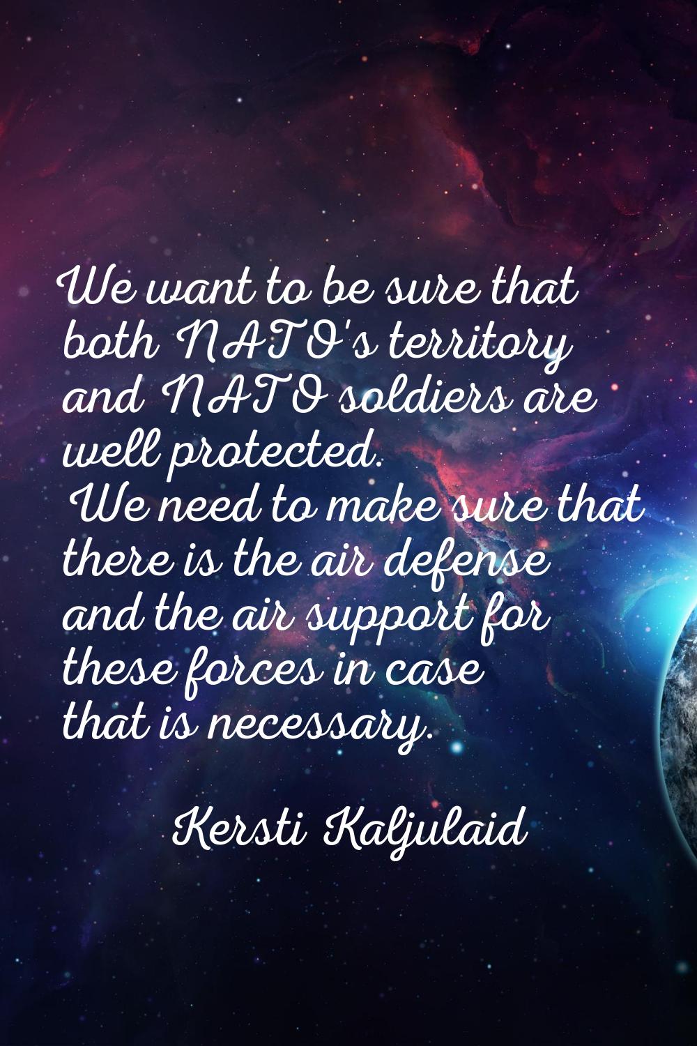 We want to be sure that both NATO's territory and NATO soldiers are well protected. We need to make