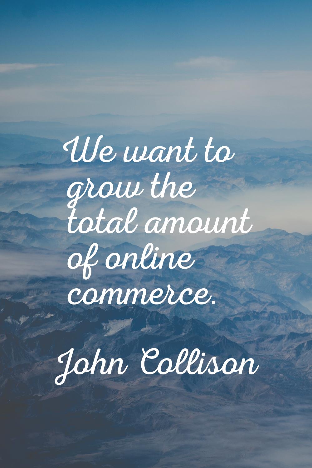 We want to grow the total amount of online commerce.