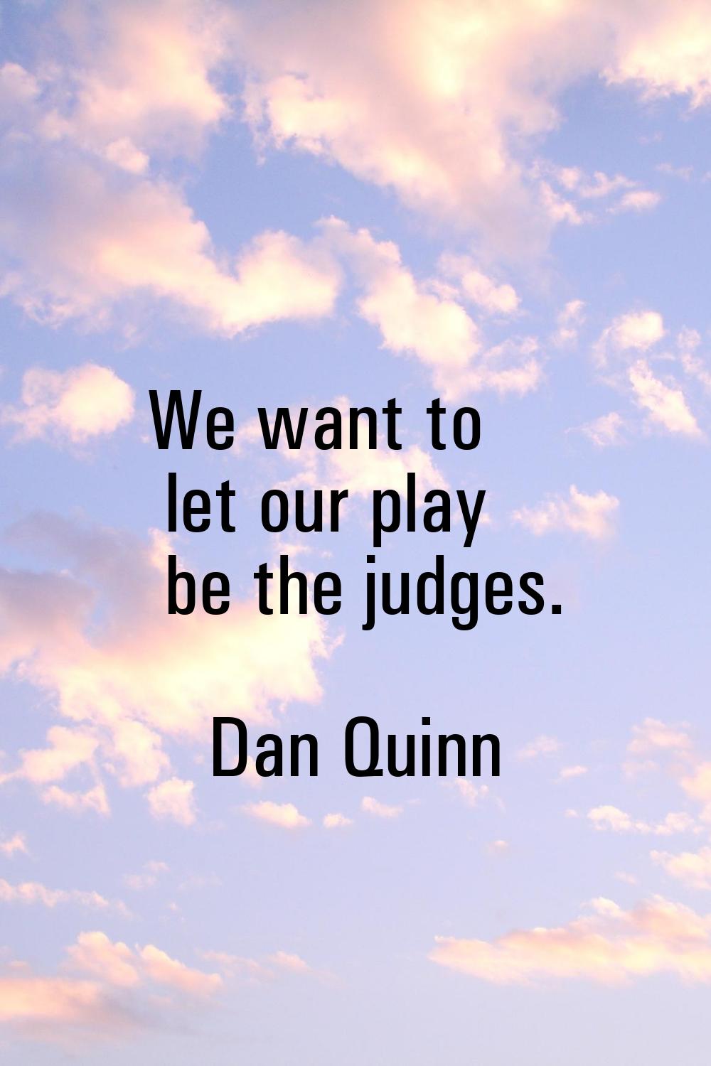 We want to let our play be the judges.