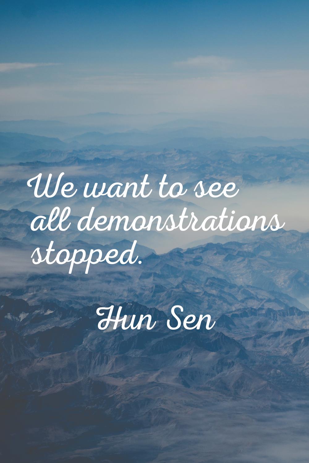 We want to see all demonstrations stopped.