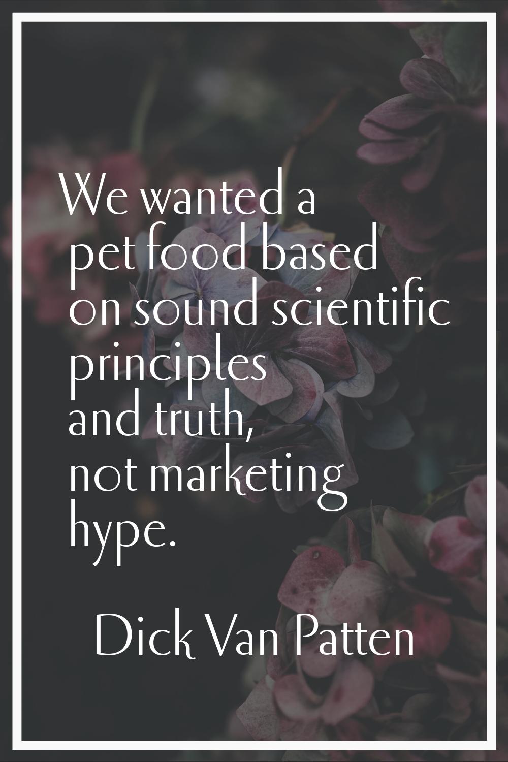 We wanted a pet food based on sound scientific principles and truth, not marketing hype.