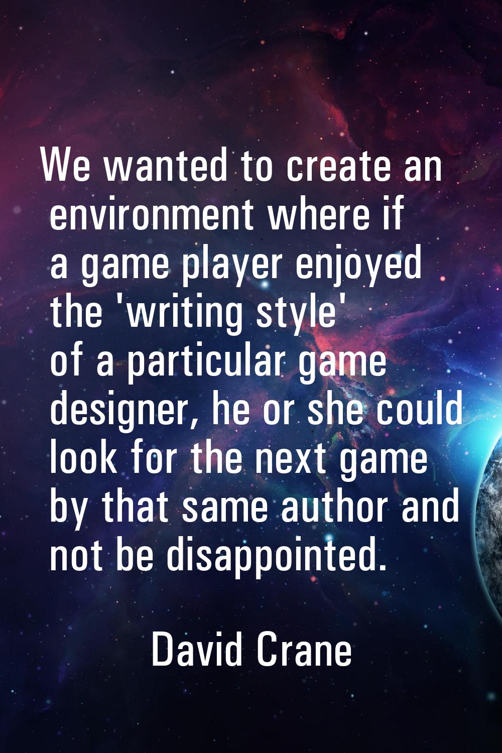 We wanted to create an environment where if a game player enjoyed the 'writing style' of a particul