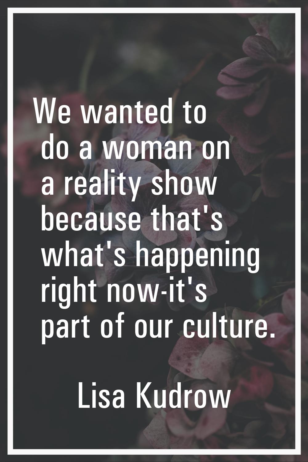 We wanted to do a woman on a reality show because that's what's happening right now-it's part of ou
