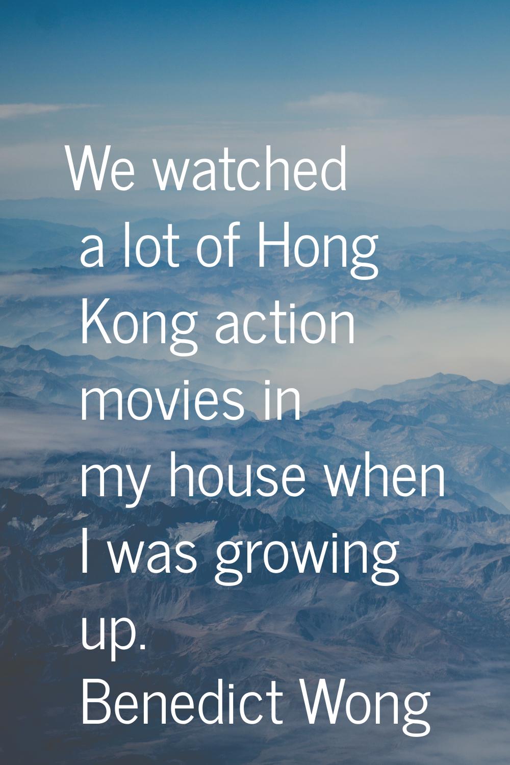 We watched a lot of Hong Kong action movies in my house when I was growing up.