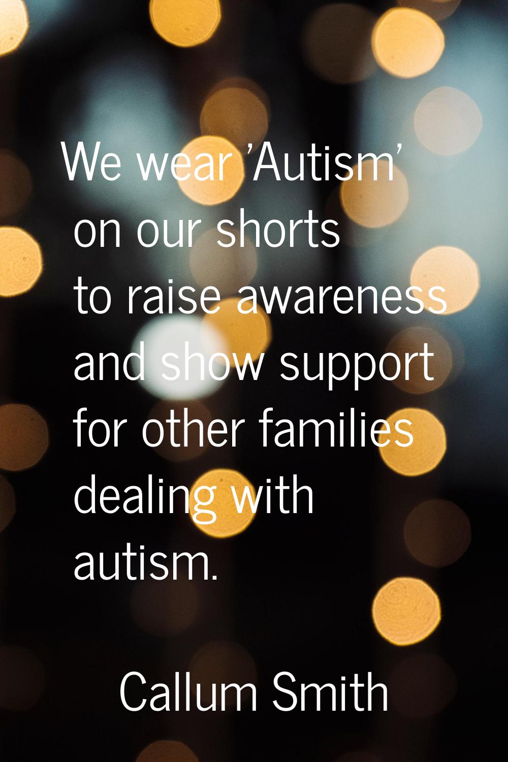 We wear 'Autism' on our shorts to raise awareness and show support for other families dealing with 