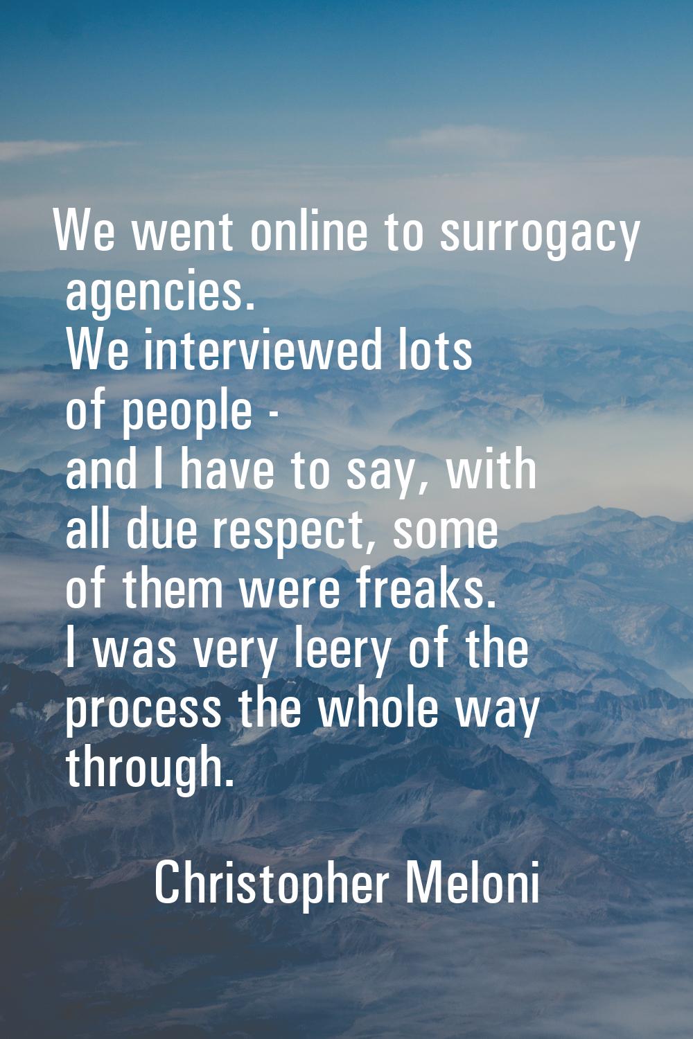 We went online to surrogacy agencies. We interviewed lots of people - and I have to say, with all d
