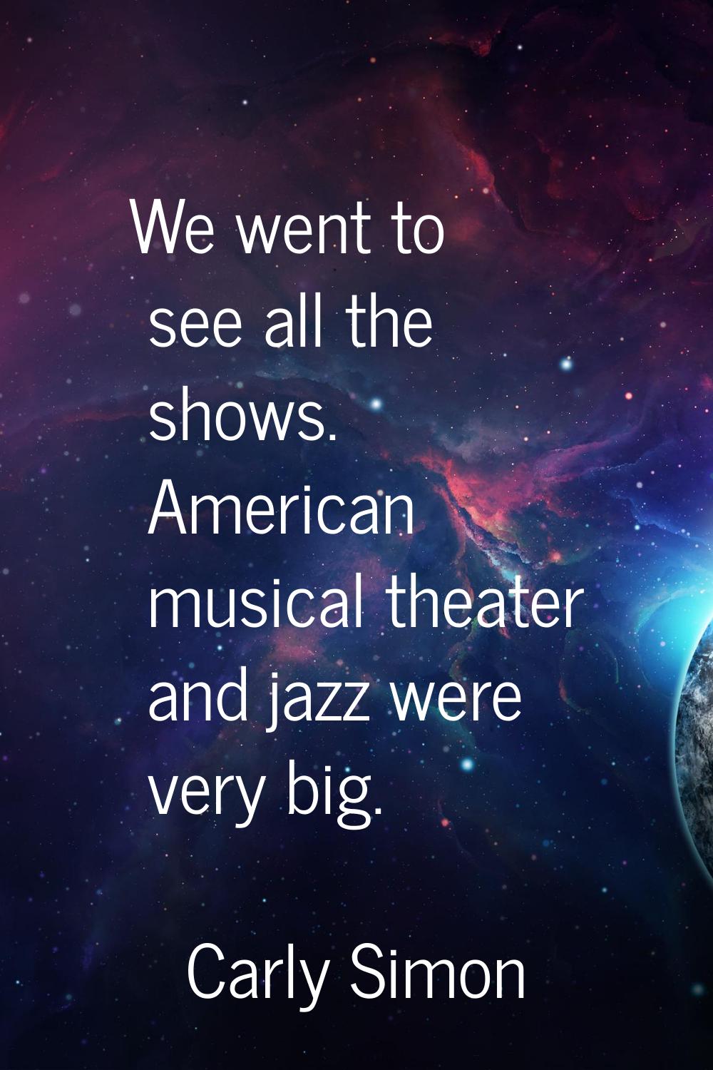 We went to see all the shows. American musical theater and jazz were very big.