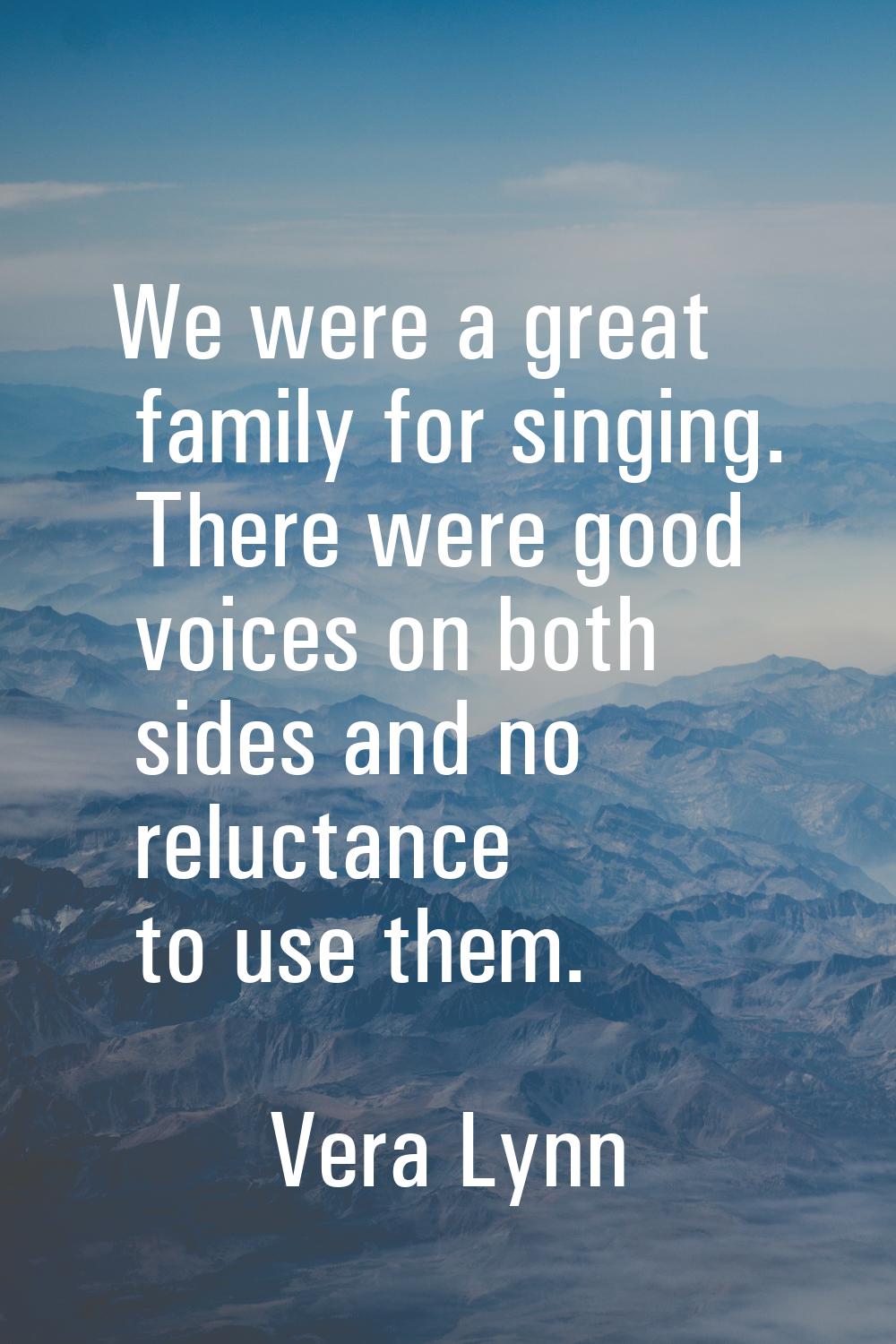 We were a great family for singing. There were good voices on both sides and no reluctance to use t