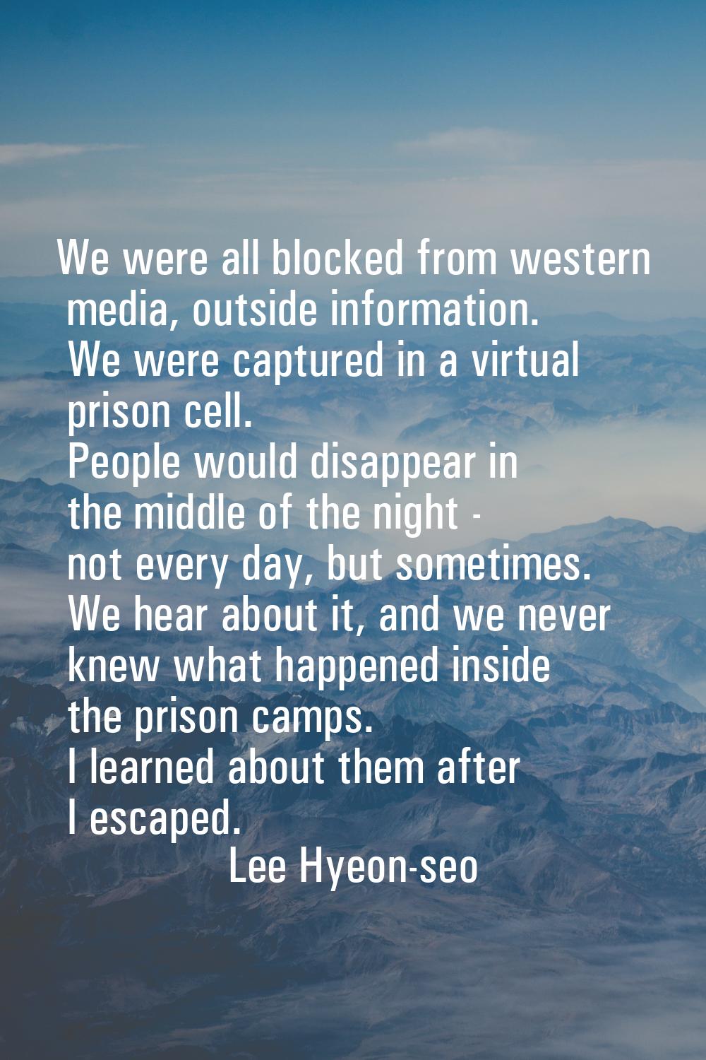 We were all blocked from western media, outside information. We were captured in a virtual prison c