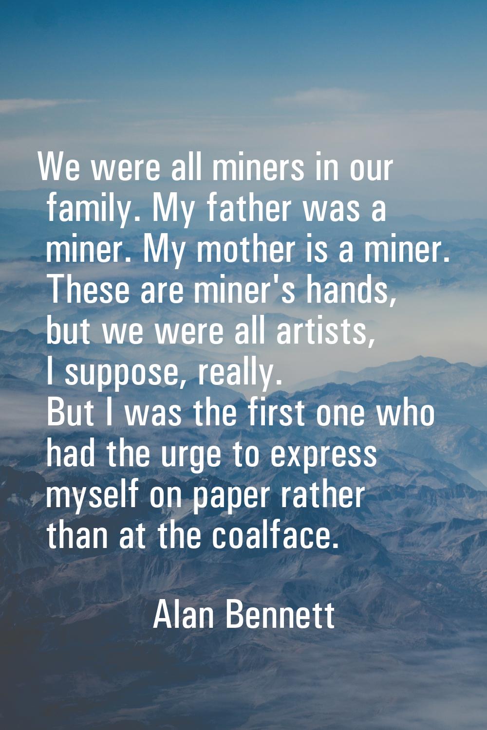 We were all miners in our family. My father was a miner. My mother is a miner. These are miner's ha