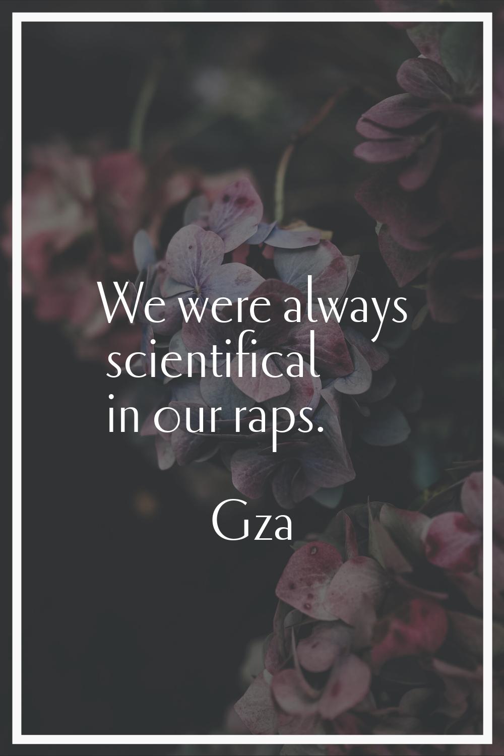 We were always scientifical in our raps.