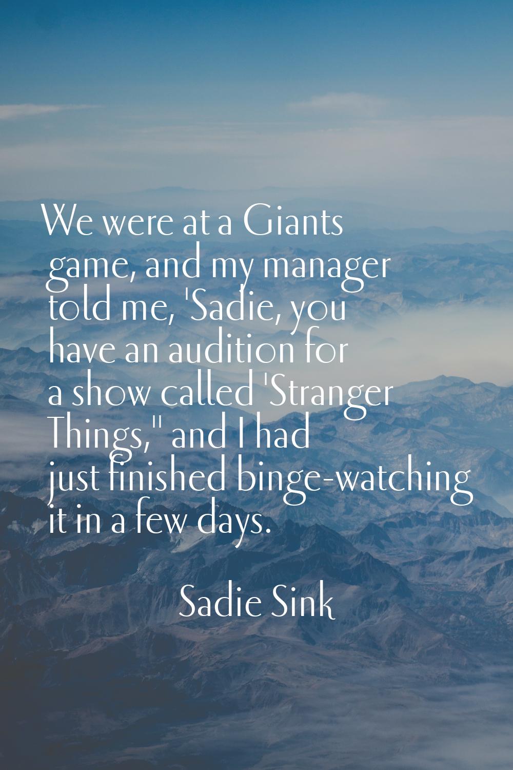 We were at a Giants game, and my manager told me, 'Sadie, you have an audition for a show called 'S