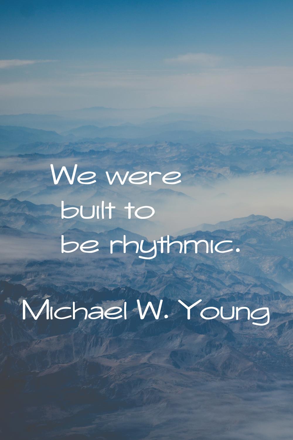 We were built to be rhythmic.